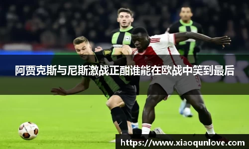 阿贾克斯与尼斯激战正酣谁能在欧战中笑到最后
