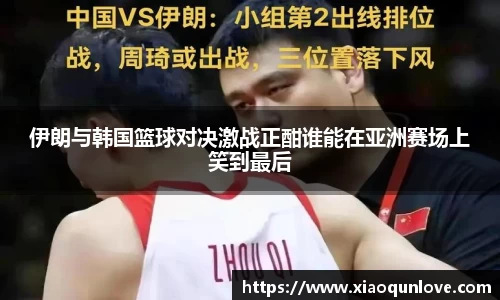 伊朗与韩国篮球对决激战正酣谁能在亚洲赛场上笑到最后